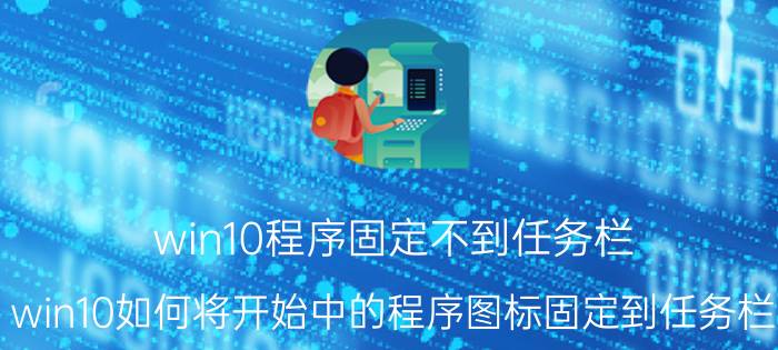 win10程序固定不到任务栏 win10如何将开始中的程序图标固定到任务栏？